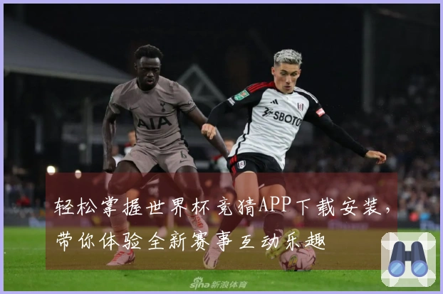 轻松掌握世界杯竞猜APP下载安装，带你体验全新赛事互动乐趣
