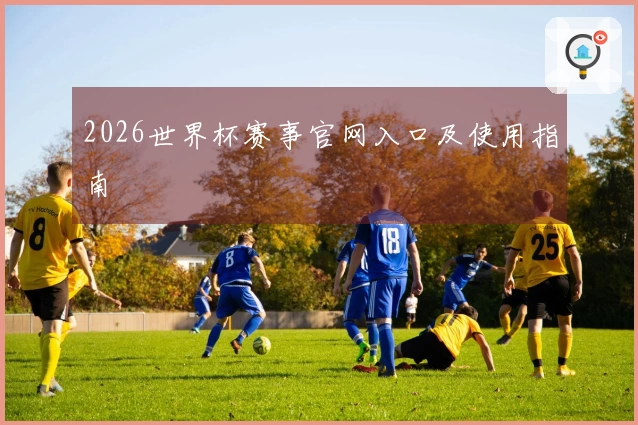 2026世界杯赛事官网入口及使用指南