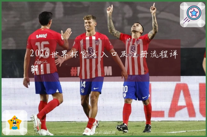 2026世界杯官方入口及注册流程详解！
