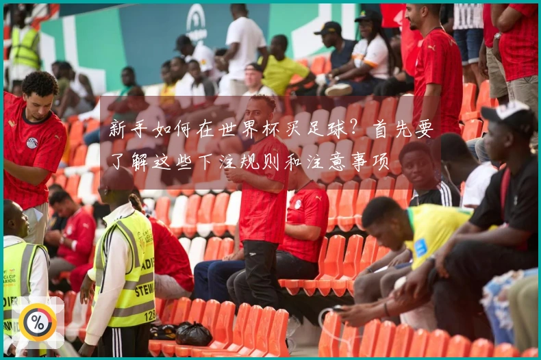 新手如何在世界杯买足球？首先要了解这些下注规则和注意事项