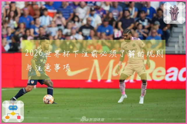 2026世界杯下注前必须了解的规则与注意事项