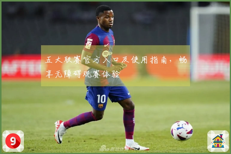 五大联赛官方入口及使用指南，畅享无障碍观赛体验