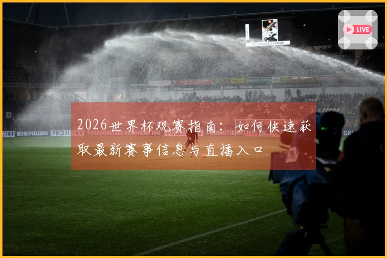 2026世界杯观赛指南：如何快速获取最新赛事信息与直播入口