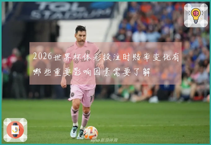2026世界杯体彩投注时赔率变化有哪些重要影响因素需要了解