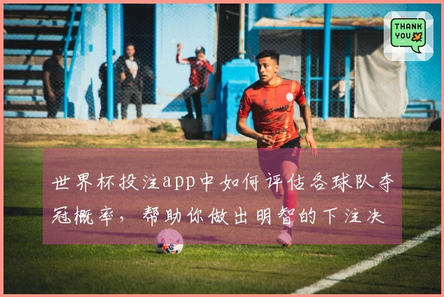 世界杯投注app中如何评估各球队夺冠概率，帮助你做出明智的下注决策