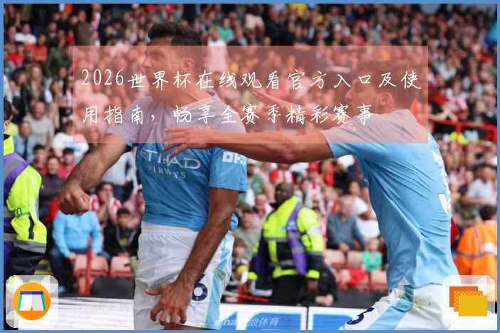 2026世界杯在线观看官方入口及使用指南，畅享全赛季精彩赛事