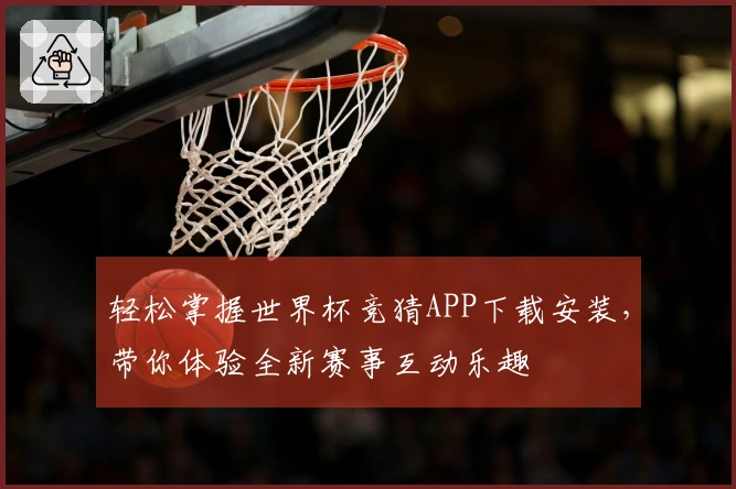 轻松掌握世界杯竞猜APP下载安装，带你体验全新赛事互动乐趣