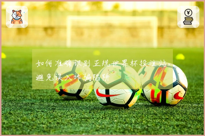 如何准确识别正规世界杯投注站，避免误入诈骗陷阱