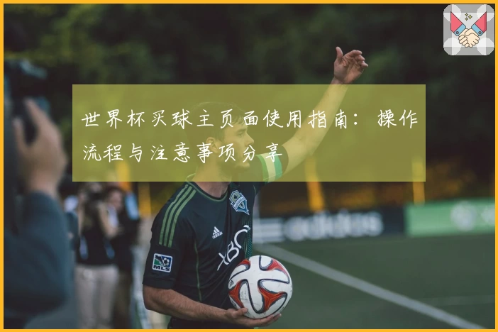 世界杯买球主页面使用指南：操作流程与注意事项分享