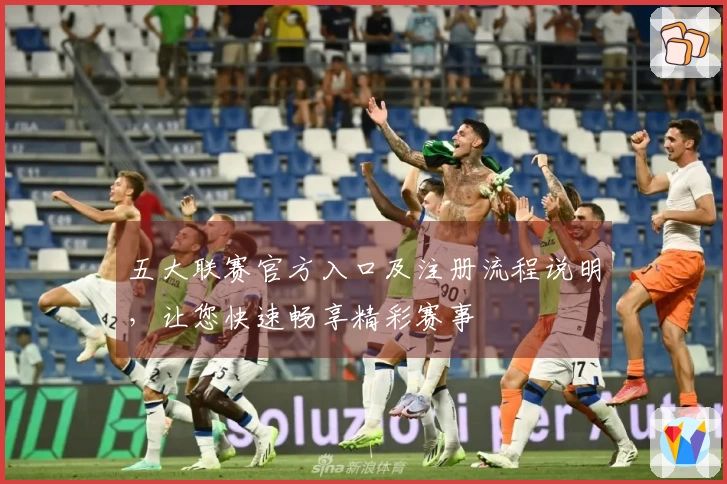 五大联赛官方入口及注册流程说明，让您快速畅享精彩赛事