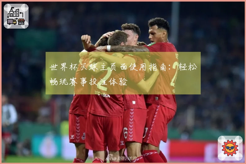 世界杯买球主页面使用指南：轻松畅玩赛事投注体验