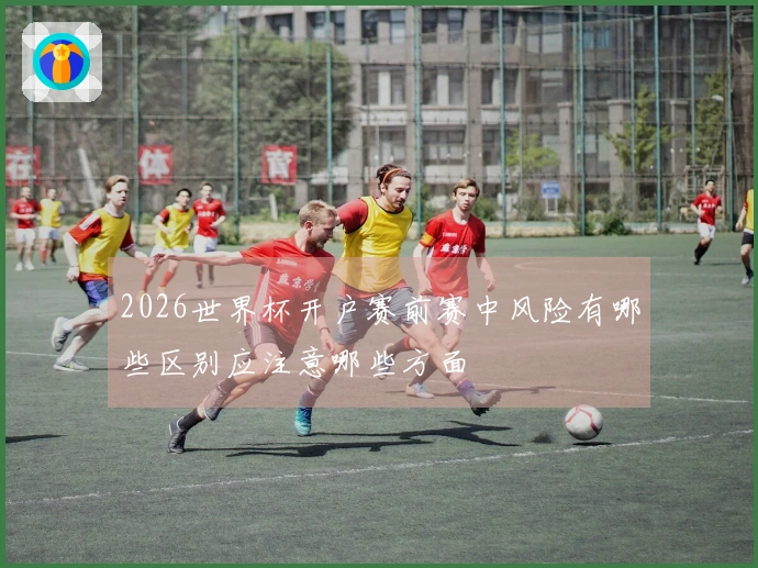 2026世界杯开户赛前赛中风险有哪些区别应注意哪些方面