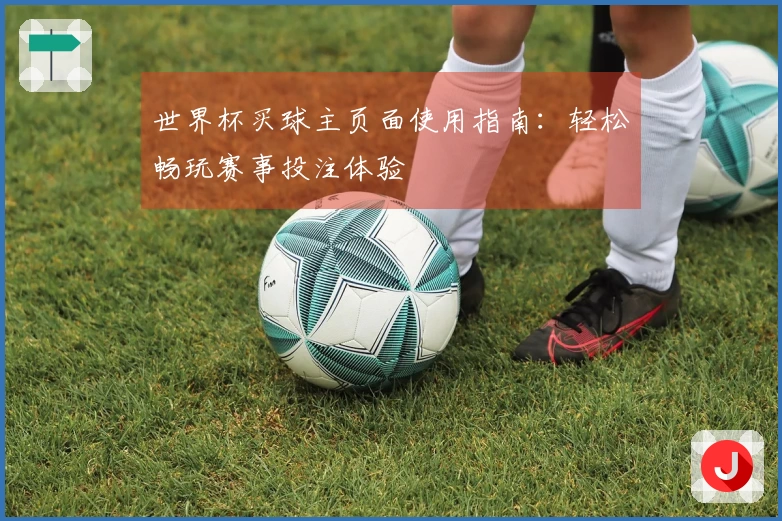 世界杯买球主页面使用指南：轻松畅玩赛事投注体验