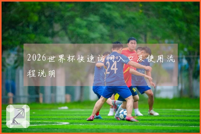 2026世界杯快速访问入口及使用流程说明